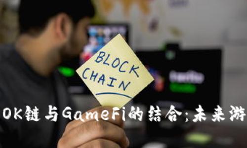 深入探讨OK链与GameFi的结合：未来游戏的革命