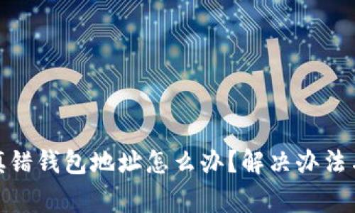 : 挖矿时填错钱包地址怎么办？解决办法与注意事项