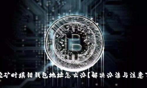 : 挖矿时填错钱包地址怎么办？解决办法与注意事项