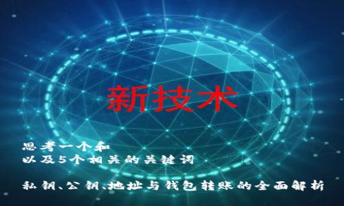 思考一个和  
以及5个相关的关键词

私钥、公钥、地址与钱包转账的全面解析