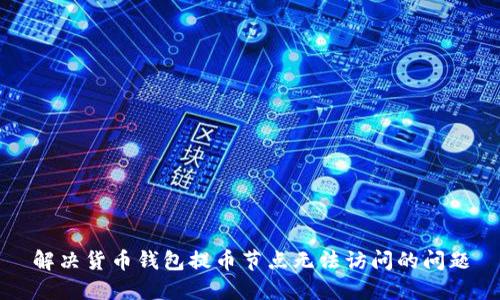 解决货币钱包提币节点无法访问的问题