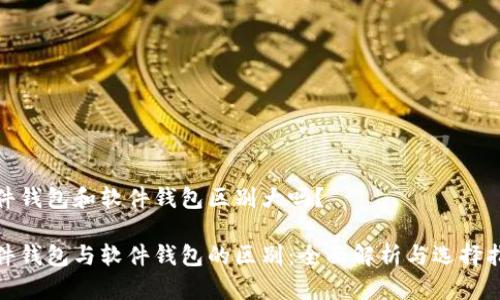 硬件钱包和软件钱包区别大吗？

硬件钱包与软件钱包的区别：全面解析与选择指南