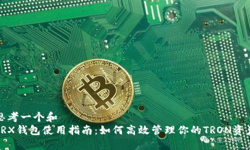 思考一个和  
TRX钱包使用指南：如何高效管理你的TRON资产