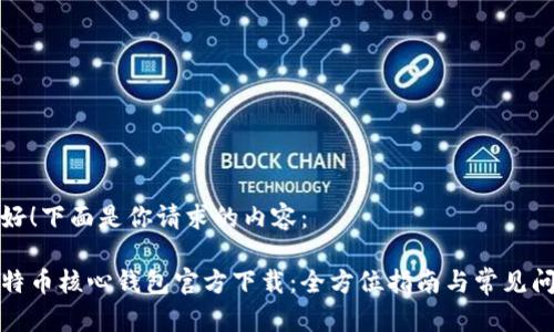 你好！下面是你请求的内容：

比特币核心钱包官方下载：全方位指南与常见问题