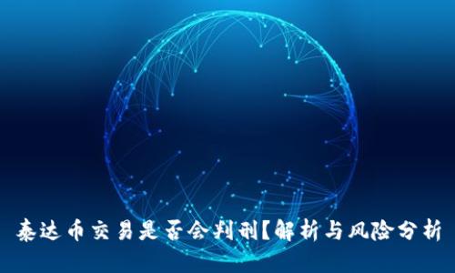 泰达币交易是否会判刑？解析与风险分析
