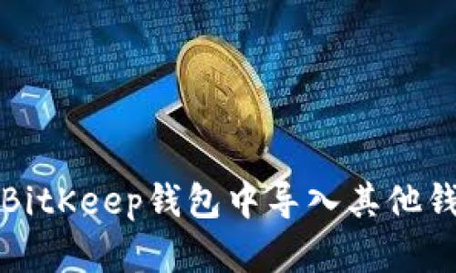 如何在BitKeep钱包中导入其他钱包资产