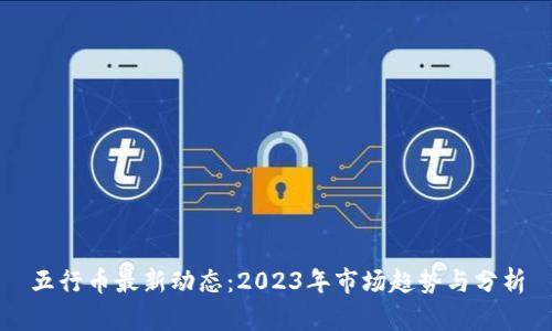 五行币最新动态：2023年市场趋势与分析