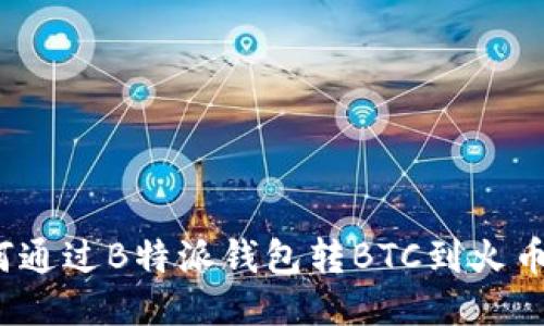 如何通过B特派钱包转BTC到火币网？