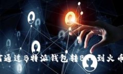 如何通过B特派钱包转BTC到火币网？
