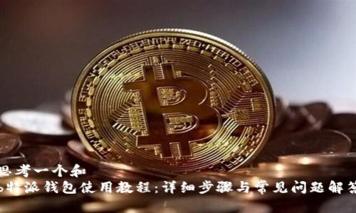 思考一个和  
b特派钱包使用教程：详细步骤与常见问题解答
