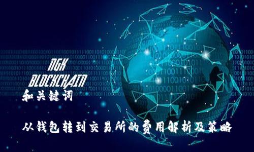 和关键词

从钱包转到交易所的费用解析及策略