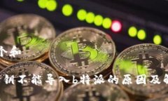 思考一个和b特派私钥不能导入b特派的原因及解决