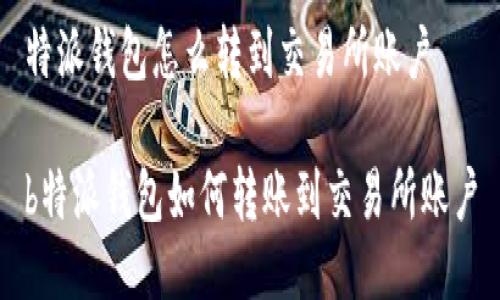 特派钱包怎么转到交易所账户

b特派钱包如何转账到交易所账户