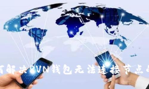: 如何解决RVN钱包无法连接节点的问题