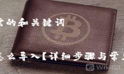 考虑您所需的和关键词


备份钱包怎么导入？详细步骤与常见问题解答