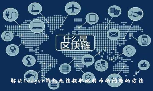 解决Ledger钱包无法提取比特币的问题的方法