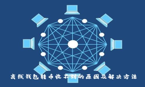 离线钱包转币收不到的原因及解决方法