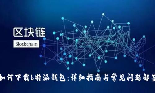 如何下载b特派钱包：详细指南与常见问题解答