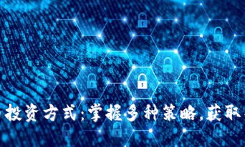 数字货币投资方式：掌握多种策略，获取丰厚回报