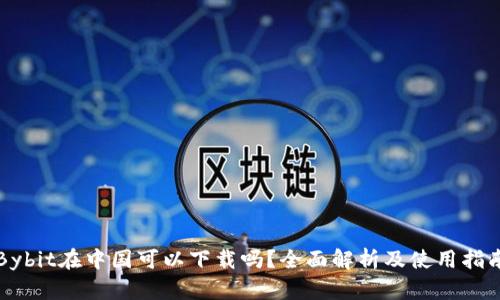Bybit在中国可以下载吗？全面解析及使用指南