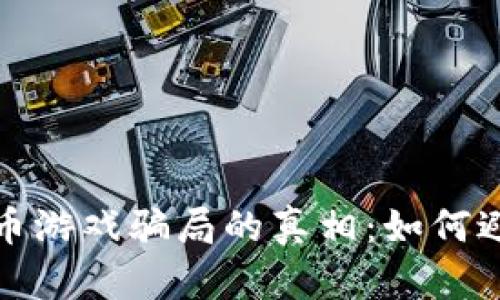 揭开虚拟币游戏骗局的真相：如何避免被欺诈