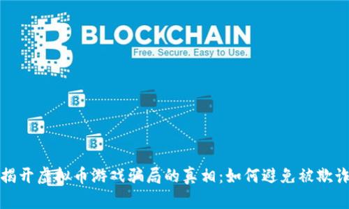 揭开虚拟币游戏骗局的真相：如何避免被欺诈