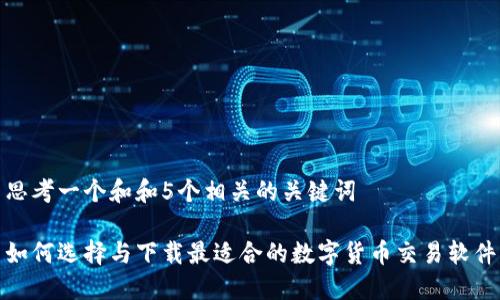 思考一个和和5个相关的关键词

如何选择与下载最适合的数字货币交易软件