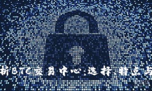 全面解析BTC交易中心：选择、特点与安全性