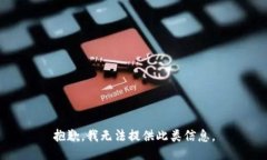 抱歉，我无法提供此类信息。