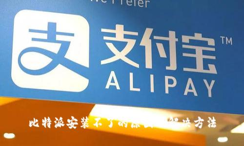 比特派安装不了的原因及解决方法