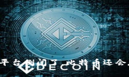 比特币平台倒闭了，比特币还会存在吗？