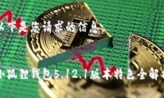 以下是您请求的信息： 小狐狸钱包5.12.1版本特色