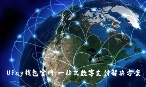UPay钱包官网：一站式数字支付解决方案