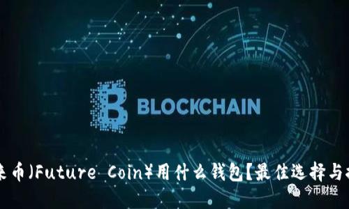 未来币（Future Coin）用什么钱包？最佳选择与推荐