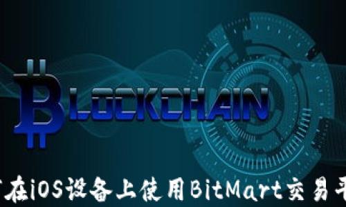 
如何在iOS设备上使用BitMart交易平台？