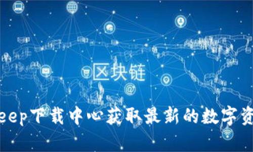 如何在Bitkeep下载中心获取最新的数字资产管理工具