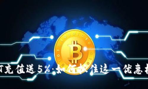 USDT充值送5%：如何抓住这一优惠机会？