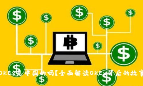 OKEx是中国的吗？全面解读OKEx背后的故事