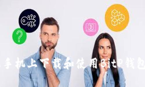 如何在苹果手机上下载和使用BitP钱包APP官方版