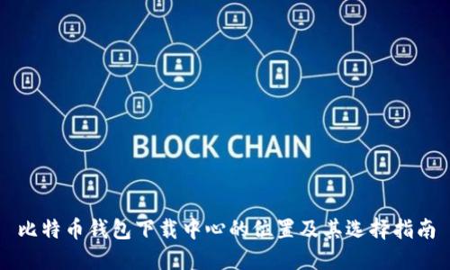 比特币钱包下载中心的位置及其选择指南