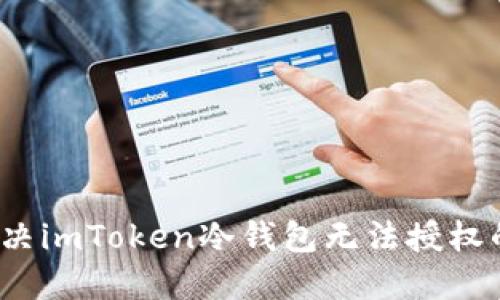 如何解决imToken冷钱包无法授权的问题？