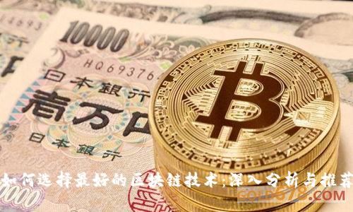 如何选择最好的区块链技术：深入分析与推荐