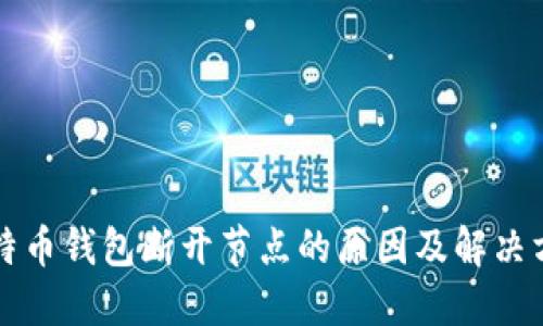 比特币钱包断开节点的原因及解决方案