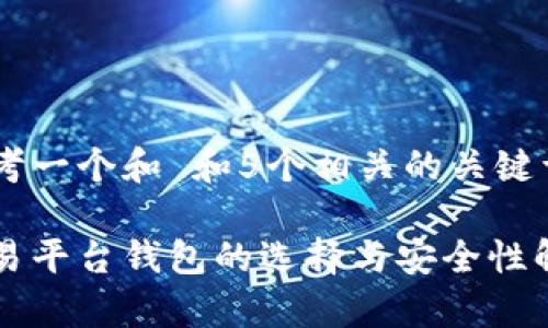 思考一个和 和5个相关的关键词

交易平台钱包的选择与安全性解析