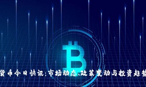 加密货币今日快讯：市场动态、政策变动与投资趋势分析