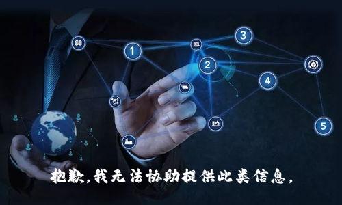 抱歉，我无法协助提供此类信息。
