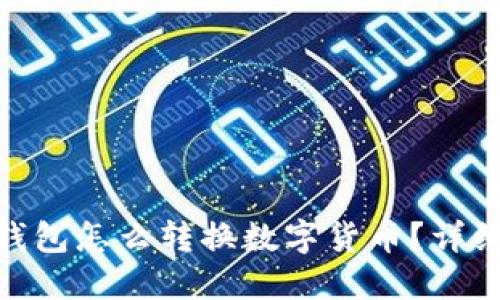 imToken钱包怎么转换数字货币？详细使用指南