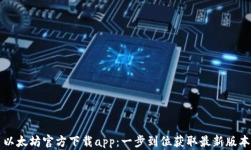 
以太坊官方下载app：一步到位获取最新版本
