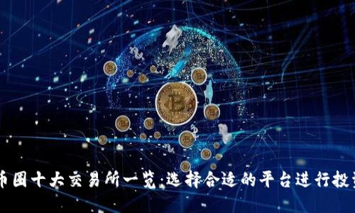 币圈十大交易所一览：选择合适的平台进行投资