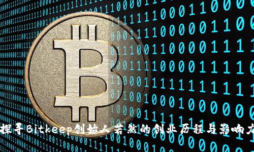 探寻Bitkeep创始人若然的创业历程与影响力